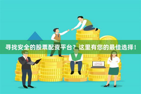 尋找安全的股票配資平臺？這里有您的最佳選擇！
