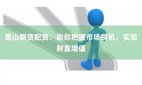 昆山期貨配資：助你把握市場良機，實現財富增值