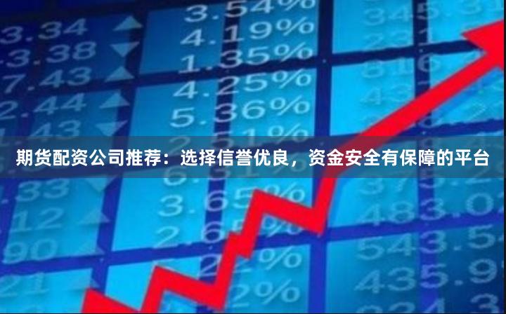 期貨配資公司推薦：選擇信譽優良，資金安全有保障的平臺