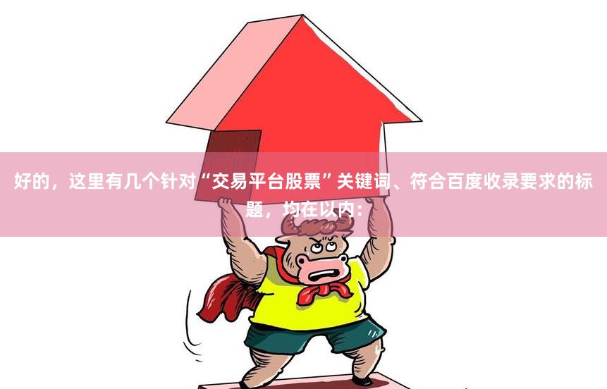 好的，這里有幾個針對“交易平臺股票”關鍵詞、符合百度收錄要求的標題，均在以內：