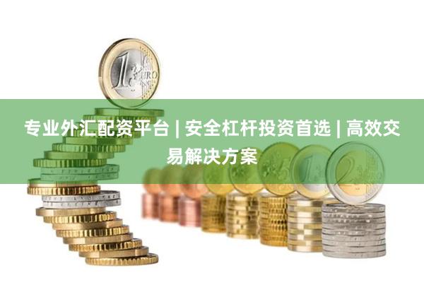 專業外匯配資平臺 | 安全杠桿投資首選 | 高效交易解決方案