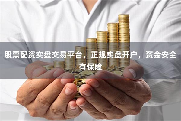 股票配資實盤交易平臺，正規實盤開戶，資金安全有保障