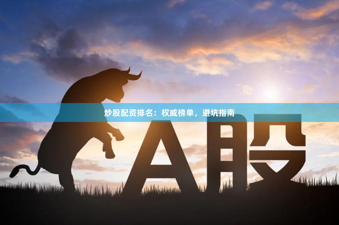 炒股配資排名：權威榜單，避坑指南