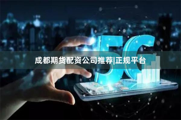 成都期貨配資公司推薦|正規平臺