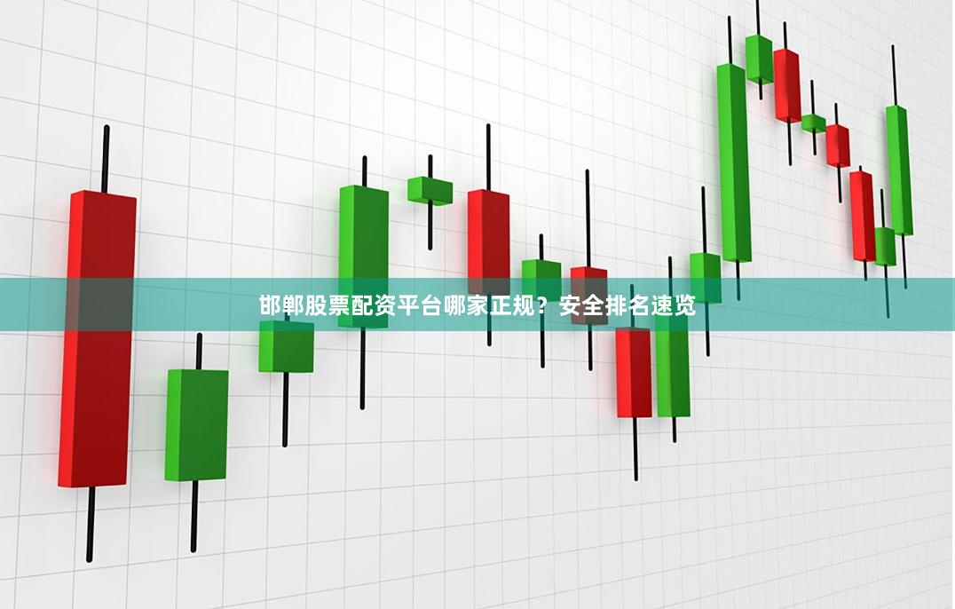 邯鄲股票配資平臺哪家正規？安全排名速覽