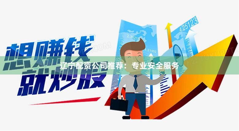 遼寧配資公司推薦：專業安全服務