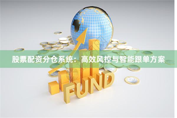 股票配資分倉系統：高效風控與智能跟單方案