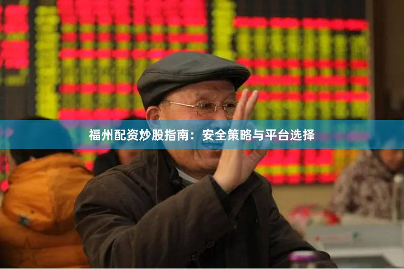 福州配資炒股指南：安全策略與平臺選擇