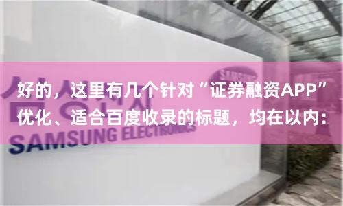 好的，這里有幾個針對“證券融資APP”優化、適合百度收錄的標題，均在以內：
