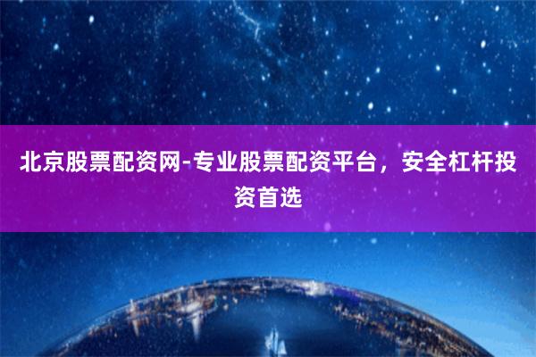 北京股票配資網-專業股票配資平臺，安全杠桿投資首選