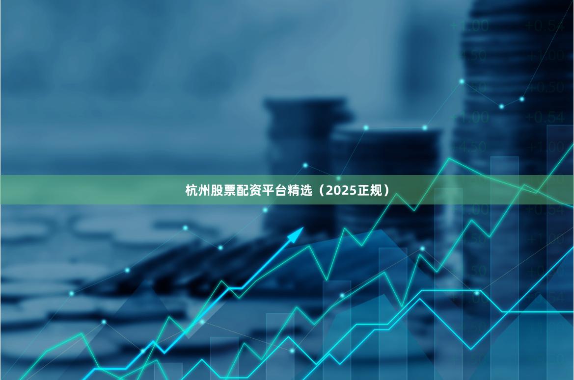 杭州股票配資平臺精選（2025正規）