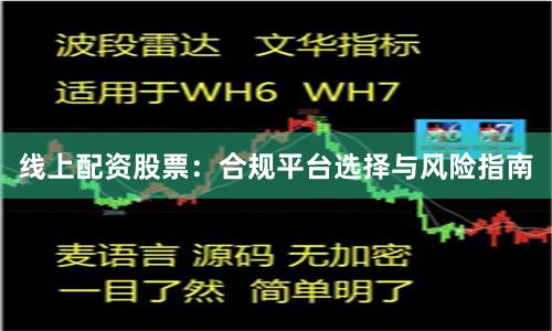 線上配資股票：合規平臺選擇與風險指南