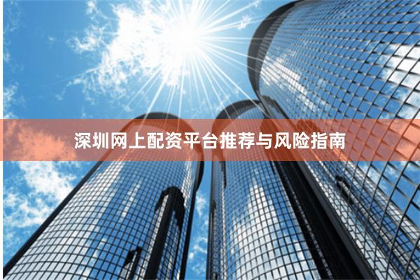 深圳網上配資平臺推薦與風險指南